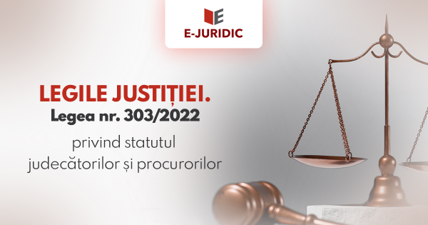 LEGILE JUSTITIEI. Legea nr. 303/2022 privind statutul judecatorilor si procurorilor