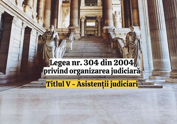 Titlul V - Asistentii judiciari - Legea nr. 304/2004 privind organizarea judiciara